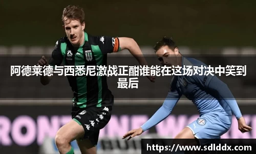 阿德莱德与西悉尼激战正酣谁能在这场对决中笑到最后